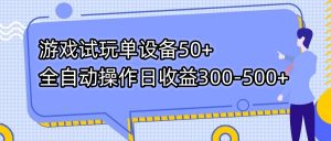 游戏试玩单设备50+全自动操作日收益300-500+-网创星球