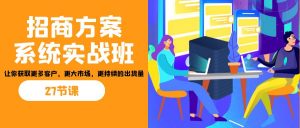 招商·方案系统实战班:让你获取更多客户,更大市场,更持续的出货量(27节)-网创星球