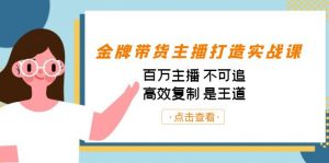 金牌带货主播打造实战课:百万主播 不可追,高效复制 是王道(10节课)-网创星球