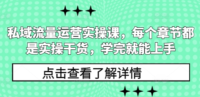 私域流量运营实操课，每个章节都是实操干货，学完就能上手-网创星球