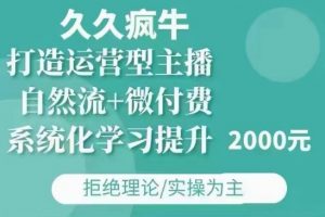 久久疯牛·自然流+微付费(12月23更新)打造运营型主播,包11月+12月-网创星球