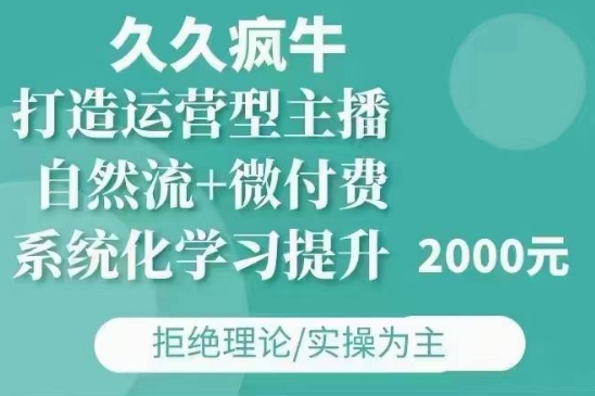 久久疯牛·自然流+微付费(12月23更新)打造运营型主播，包11月+12月-网创星球