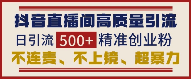 抖音直播间引流创业粉，无需连麦、不用上镜、超暴力，日引流500+高质量精准创业粉-网创星球