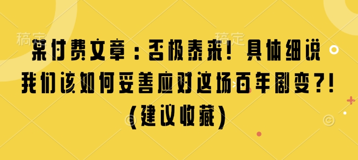 某付费文章：否极泰来! 具体细说 我们该如何妥善应对这场百年剧变!(建议收藏)-网创星球