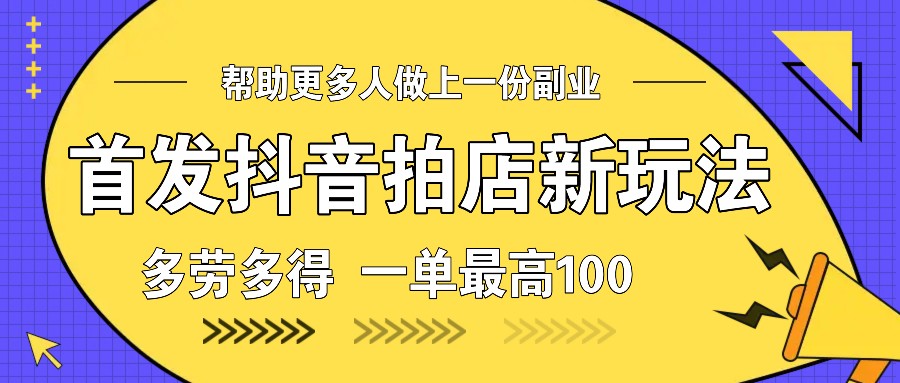 首发抖音拍店新玩法，多劳多得 一单最高100-网创星球