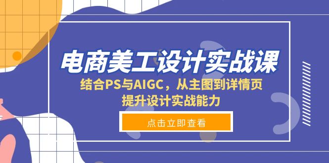 电商美工设计实战课，结合PS与AIGC，从主图到详情页，提升设计实战能力-网创星球