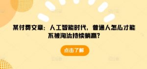 某付费文章:人工智能时代,普通人怎么才能不被淘汰持续躺赢?-网创星球