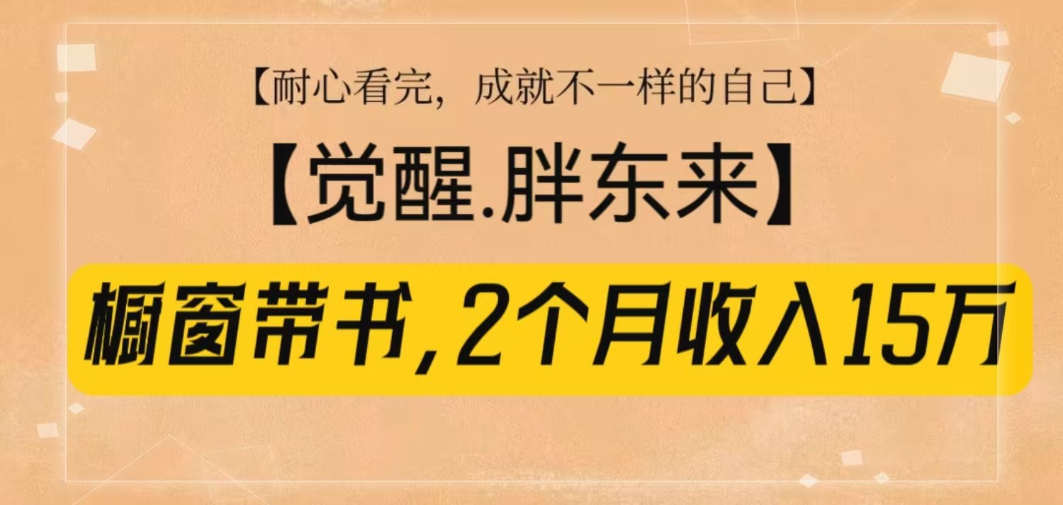 橱窗带书《觉醒，胖东来》，2个月收入15W，没难度只照做！-网创星球