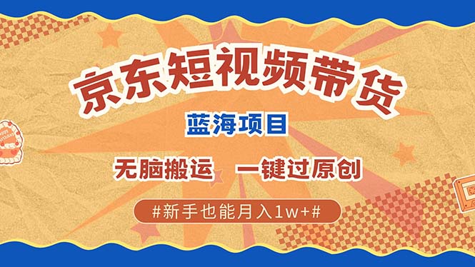 京东短视频带货 2025新风口 批量搬运 单号月入过万 上不封顶-网创星球