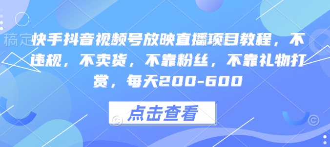 快手抖音视频号放映直播项目教程，不违规，不卖货，不靠粉丝，不靠礼物打赏，每天200-600-网创星球