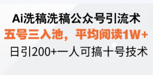 Ai洗稿洗稿公众号引流术,五号三入池,平均阅读1W+,日引200+一人可搞...-网创星球
