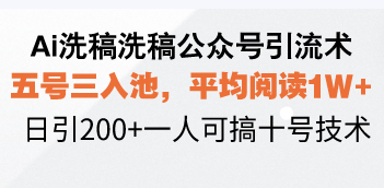 Ai洗稿洗稿公众号引流术，五号三入池，平均阅读1W+，日引200+一人可搞…-网创星球