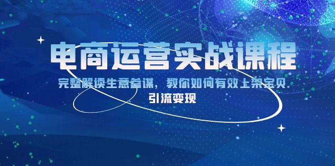 电商运营实战课程：完整解读生意参谋，教你如何有效上架宝贝，引流变现-网创星球