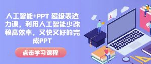 人工智能+PPT 超级表达力课，利用人工智能少改稿高效率，又快又好的完成PPT-网创星球