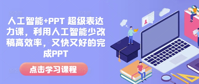人工智能+PPT 超级表达力课，利用人工智能少改稿高效率，又快又好的完成PPT-网创星球