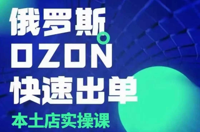俄罗斯OZON本土店实操课，​OZON本土店运营选品变现-网创星球