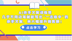 AI杀手文案训练营:几乎不用动笔就能写出“一击必中”的杀手文案,来大幅提升销售额!-网创星球