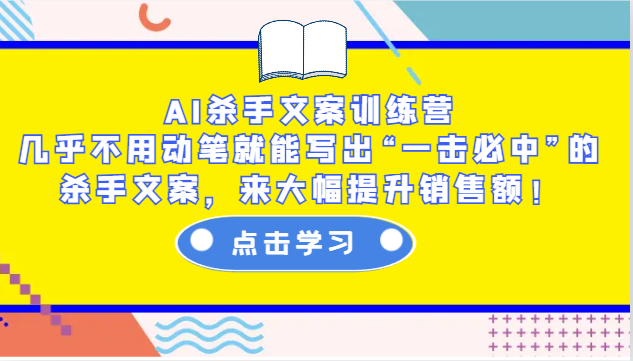 AI杀手文案训练营：几乎不用动笔就能写出“一击必中”的杀手文案，来大幅提升销售额！-网创星球