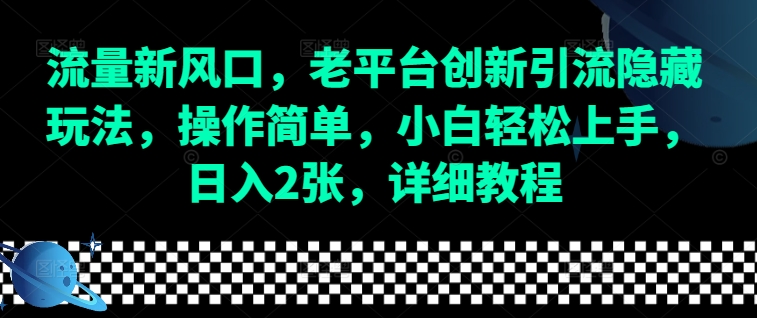 流量新风口，老平台创新引流隐藏玩法，操作简单，小白轻松上手，日入2张，详细教程-网创星球