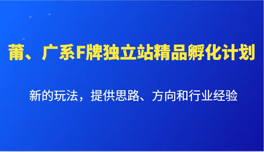 莆、广系F牌独立站精品孵化计划，新的玩法，提供思路、方向和行业经验-网创星球