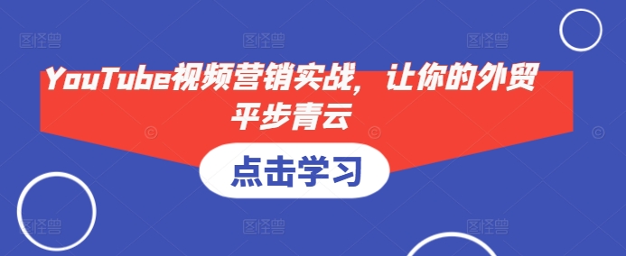 YouTube视频营销实战，让你的外贸平步青云-网创星球