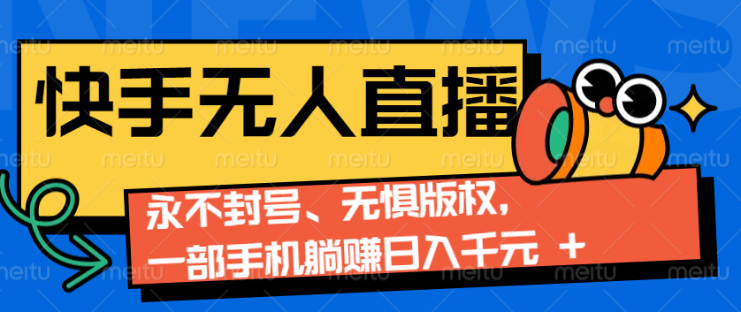 2024快手无人直播9.0神技来袭：永不封号、无惧版权，一部手机躺赚日入千元+-网创星球