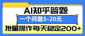 AI知乎答题掘金,一个问题收益5-20元,批量操作每天稳定200+-网创星球