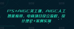 PS+AIGC美工课,AIGC人工智能应用,电商项目设立流程,设计理论+案例实操-网创星球