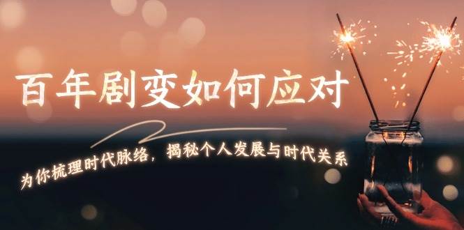 某付费文章：百年剧变如何应对，为你梳理时代脉络，揭秘个人发展与时代关系-网创星球