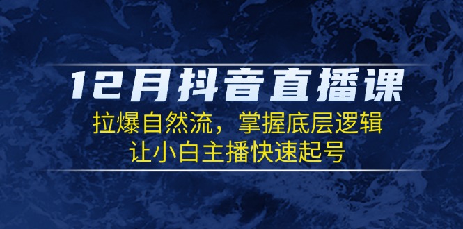 12月抖音直播课：拉爆自然流，掌握底层逻辑，让小白主播快速起号-网创星球