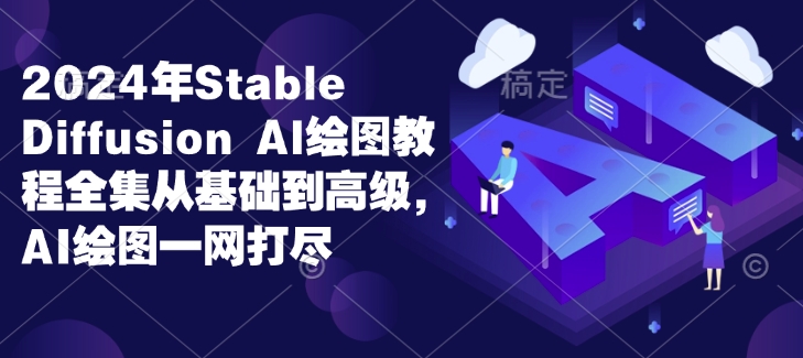 2024年Stable Diffusion Al绘图教程全集从基础到高级，AI绘图一网打尽-网创星球