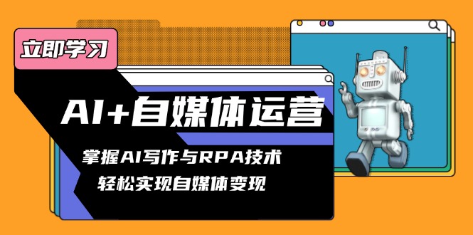 AI+自媒体运营变现课，掌握AI写作与RPA技术，轻松实现自媒体变现-网创星球
