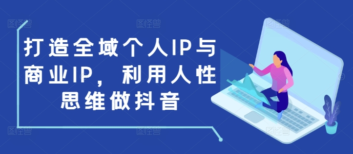 打造全域个人IP与商业IP，利用人性思维做抖音-网创星球