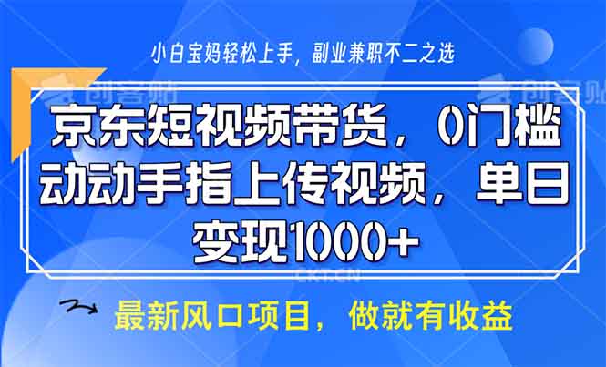 京东短视频带货，0门槛，动动手指上传视频，轻松日入1000+-网创星球