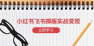 小红书飞书 模板实战变现:小红书快速起号,搭建一个赚钱的飞书模板-网创星球