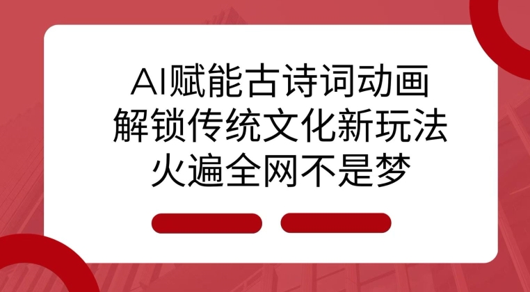 AI 赋能古诗词动画：解锁传统文化新玩法，火遍全网不是梦!-网创星球