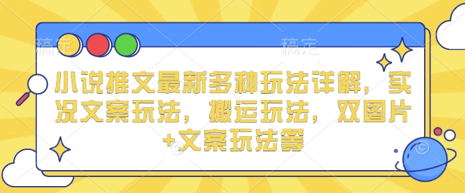 小说推文最新多种玩法详解，实况文案玩法，搬运玩法，双图片+文案玩法等-网创星球