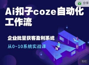 Ai扣子coze自动化工作流,从0~10系统实战课,10个人的工作量1个人完成-网创星球