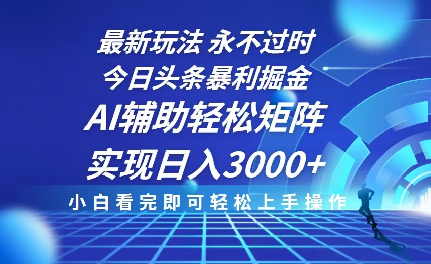 今日头条最新暴利掘金玩法，思路简单，AI辅助，复制粘贴轻松矩阵日入3000+-网创星球