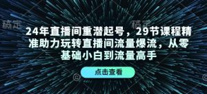 24年直播间重潜起号,29节课程精准助力玩转直播间流量爆流,从零基础小白到流量高手-网创星球