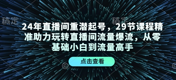 24年直播间重潜起号，29节课程精准助力玩转直播间流量爆流，从零基础小白到流量高手-网创星球