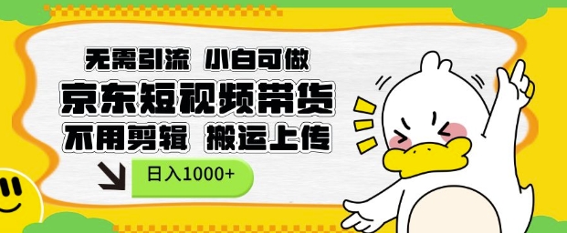 无需引流，小白可做，京东短现频带货，不用剪辑，搬运上传，日入1k【揭秘】-网创星球