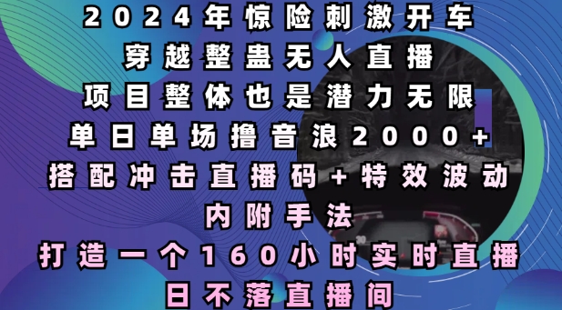2024年惊险刺激开车穿越整蛊无人直播，单日单场撸音浪2000+，打造一个160小时实时直播日不落直播间【揭秘】-网创星球