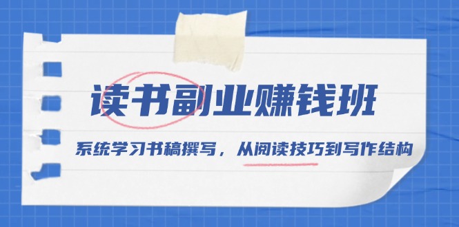 读书副业赚钱班，系统学习书稿撰写，从阅读技巧到写作结构-网创星球