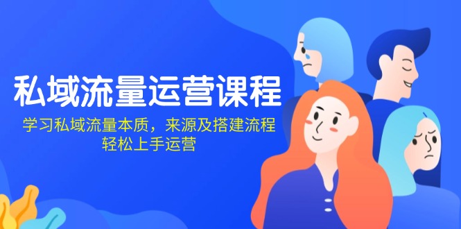 私域流量运营课程：学习私域流量本质，来源及搭建流程，轻松上手运营-网创星球