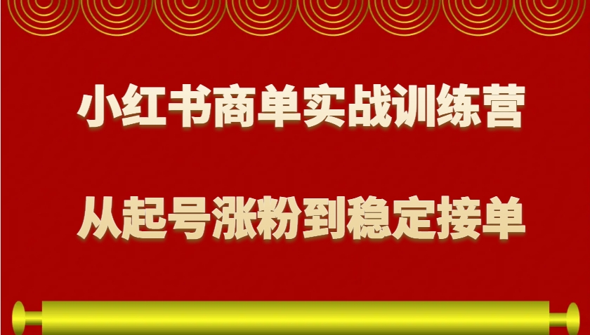 小红书商单实战训练营,从0到1教你如何变现,从起号涨粉到稳定接单,适合新手-网创星球