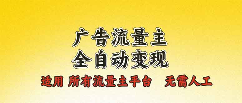 广告流量主全自动变现，适用所有流量主平台，无需人工，单机日入500+-网创星球