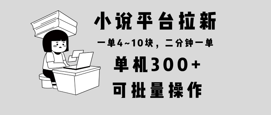 小说平台拉新，单机300+，两分钟一单4~10块，操作简单可批量。-网创星球