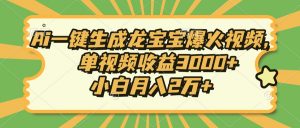 Ai一键生成龙宝宝爆火视频，单视频收益3000+，小白月入2万+-网创星球