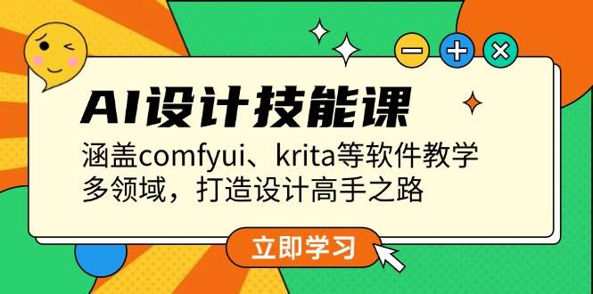 AI设计技能课，涵盖comfyui、krita等软件教学，多领域，打造设计高手之路-网创星球